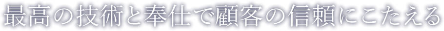 最高の技術と奉仕で顧客の信頼にこたえる