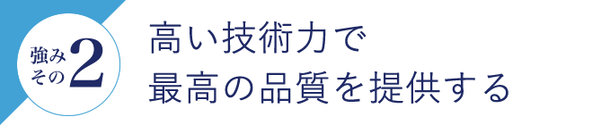 強みその2 高い技術力で最高の品質を提供する