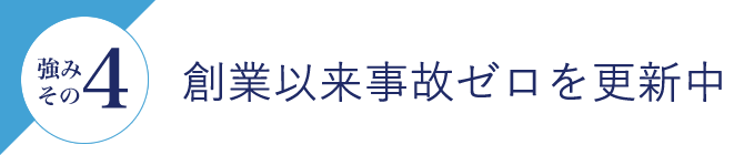 強みその4 創業以来事故ゼロを更新中